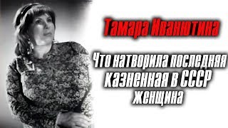 Тамара Иванютина: что натворила последняя казненная в СССР женщина