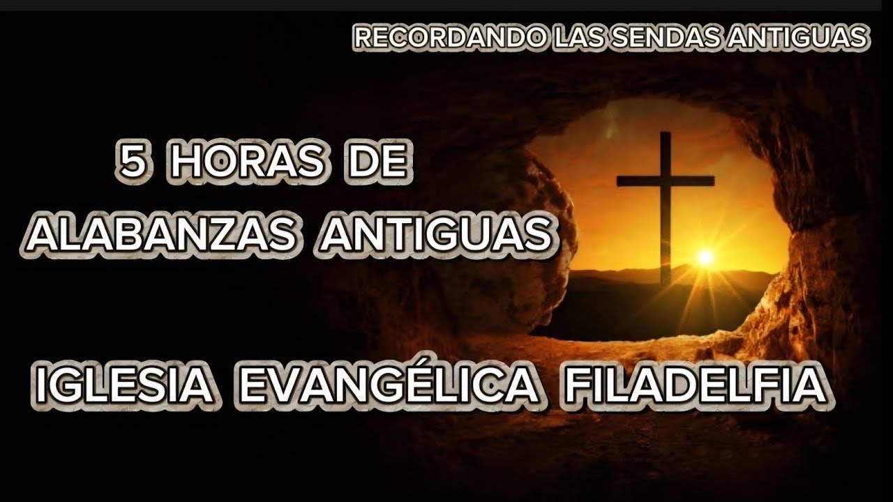 5 HORAS DE ALABANZAS ANTIGUAS | IGLESIA EVANGÉLICA FILADELFIA | RECORDANDO LAS SENDAS ANTIGUAS