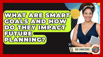 What Are SMART Goals And How Do They Impact Future Planning? - Gen Z Unfiltered
