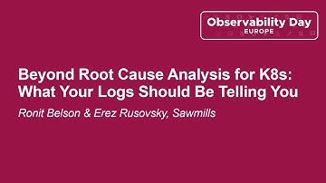 Beyond Root Cause Analysis for K8s: What Your Logs Should Be Telling... Ronit Belson & Erez Rusovsky