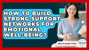 How To Build Strong Support Networks For Emotional Well-being? - Work Life Balance Experts