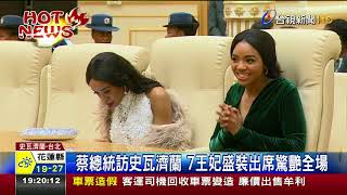 蔡總統訪史瓦濟蘭7王妃盛裝出席驚艷全場