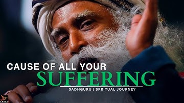 THE ROOT CAUSE OF SUFFERING - By SADHGURU | Inspirational & Motivational Video