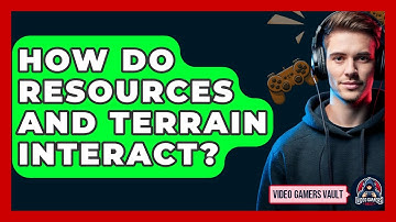 How Do Resources And Terrain Interact? - Video Gamers Vault