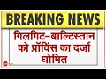 Breaking News: Gilgit-Baltistan को Pakistan ने Province का दर्जा दिया | China | India | Hindi News