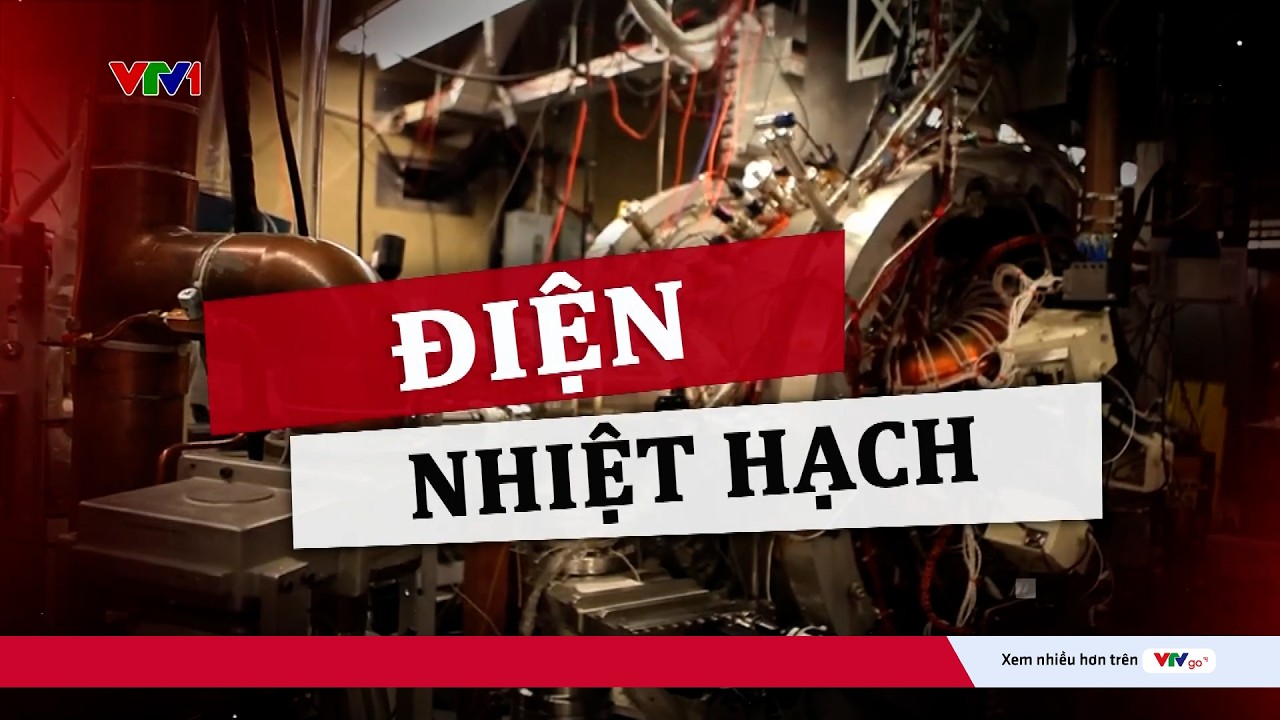 Điện nhiệt hạch - Tương lai năng lượng gần như vô hạn cho loài người | VTV24