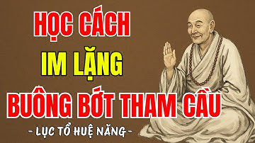LỤC TỔ HUỆ NĂNG - Học cách im lặng đúng lúc buông bớt tham cầu, người khôn rất hay kiệm lời, rất hay