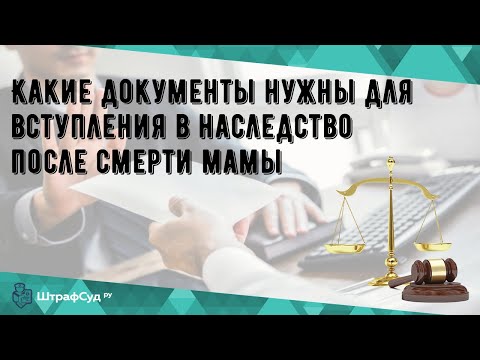 Какие документы нужны для вступления в наследство после смерти мамы