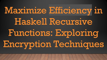 Maximize Efficiency in Haskell Recursive Functions: Exploring Encryption Techniques