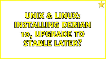 Unix & Linux: Installing Debian 10, upgrade to stable later? (2 Solutions!!)