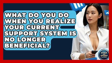 What Do You Do When You Realize Your Current Support System Is No Longer Beneficial?
