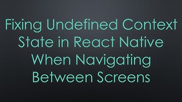 Fixing Undefined Context State in React Native When Navigating Between Screens