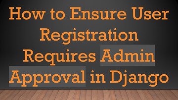 How to Ensure User Registration Requires Admin Approval in Django