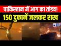 Pakistan Fire News: नौशेरा की गुल मार्केट में भीषण आग, 150 दुकानें खाक | Breaking News | India News