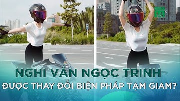 Nghi vấn Ngọc Trinh được thay đổi biện pháp tạm giam? |VTC14 GREEN