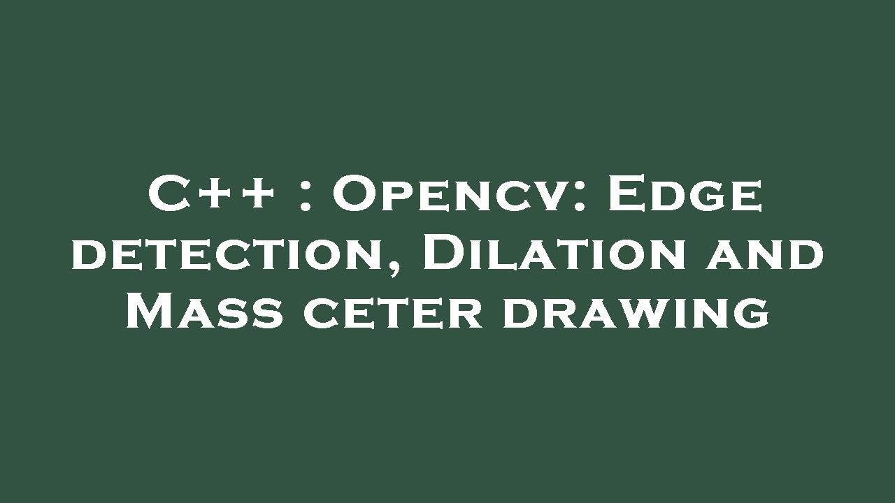 C++ : Opencv: Edge detection, Dilation and Mass ceter drawing - YouTube