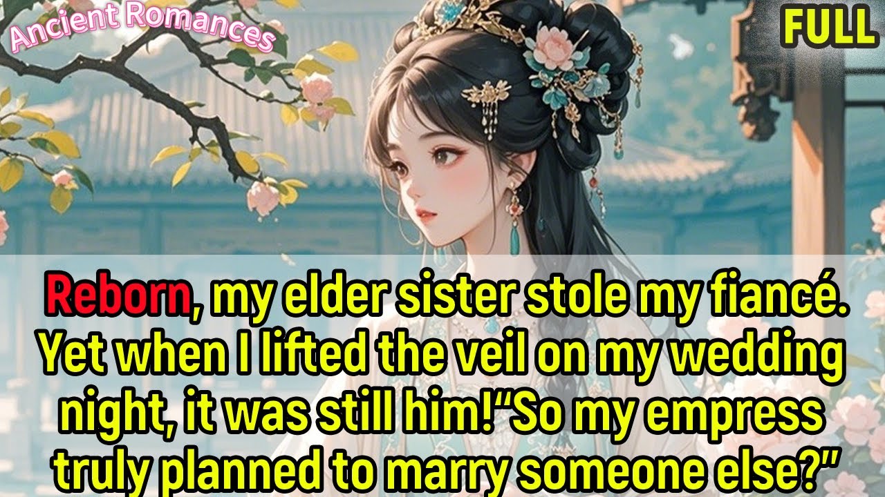 Reborn,my sister stole my fiancé.Lifting the veil, it was him:“my empress planned to marry another?”