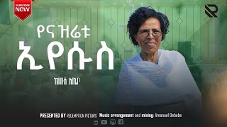 የናዝሬቱ ኢየሱስ   ከበቡሽ አጤቦ Yenazretu Eyesus Song by Kebebush Atebo