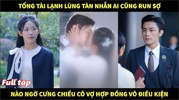Tổng tài lạnh lùng tàn nhẫn ai cũng run sợ, nào ngờ cưng chiều cô vợ hợp đồng vô điều kiện