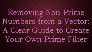 Removing Non-Prime Numbers from a Vector: A Clear Guide to Create Your Own Prime Filter