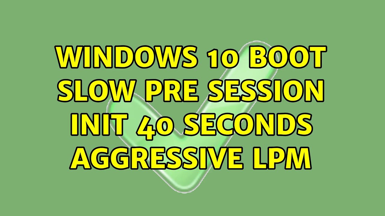 Windows 10 boot slow Pre Session Init 40 seconds Aggressive