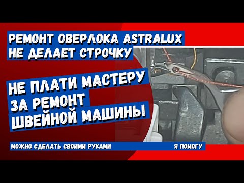 Ремонт оверлока AstraLux, не делает строчку (регулировка петлителей)