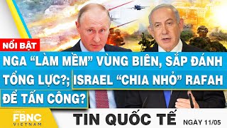 Tin Quốc tế 11\/5 | Nga “làm mềm” vùng biên, sắp đánh tổng lực?; Israel “chia nhỏ” Rafah để tấn công?