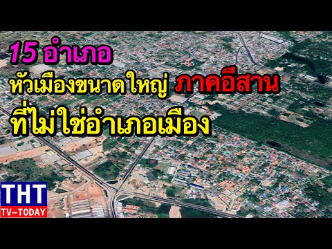 15 อำเภอขนาดใหญ่ของอีสาน (ที่ไม่ใช่อำเภอเมือง) มุมสูงทุกเมือง !!