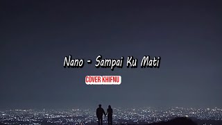 NANO -  Sampai Ku Mati ( cover khifnu ) lirik