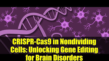 CRISPR-Cas9 in Nondividing Cells: Unlocking Gene Editing for Brain Disorders
