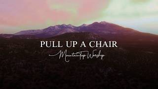 Pull Up a Chair | MountainTop Worship (Official Lyric Video)