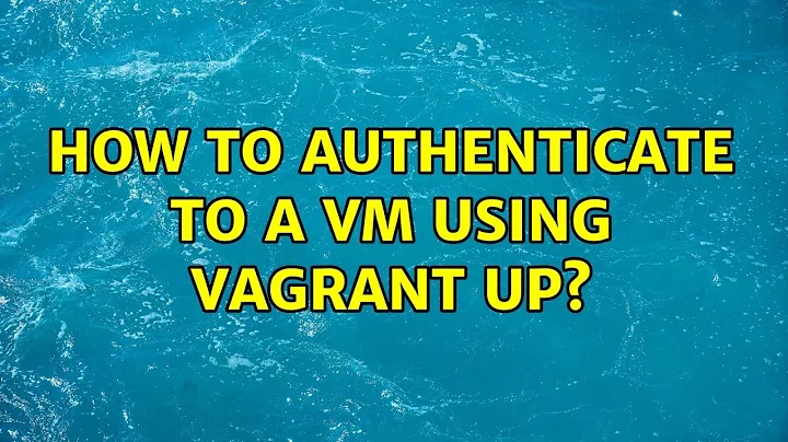 How to authenticate to a VM using Vagrant up? (5 Solutions!!)