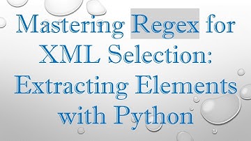 Mastering Regex for XML Selection: Extracting Elements with Python