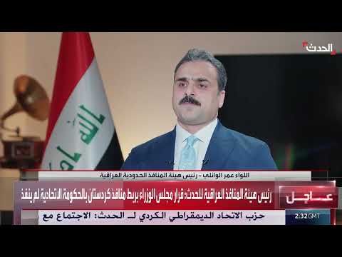 رئيس هيئة المنافذ العراقية لـ الحدث: قرار ربط منافذ كردستان بالحكومة الاتحادية لم ينفذ