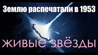 Землю распечатали в 1953 году живые звёзды и мыслящий вакуум