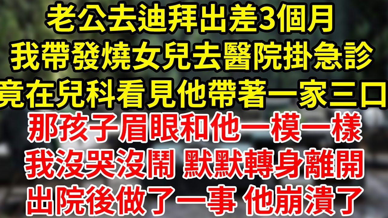 老公去迪拜出差3個月我帶發燒女兒去醫院掛急診竟在兒科看見他帶著一家三口那孩子眉眼和他一模一樣我沒哭沒鬧 默默轉身離開出院後做了一事 他崩潰了#為人處世#養老#中年
