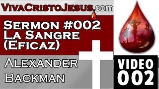 002 Sermon #002 La Sangre (Eficaz) - Alexander Backman - VIVA CRISTO JESUS -Oct 12 2013