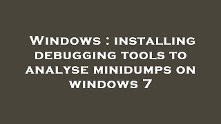 Windows : installing debugging tools to analyse minidumps on windows 7