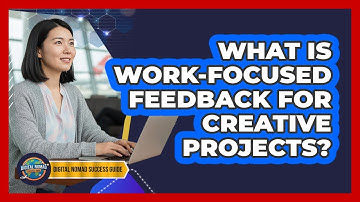 What Is Work-Focused Feedback For Creative Projects?