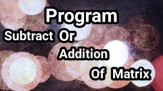 C Program | Make A matrix And Add Or Subtract A Matrix | IT India
