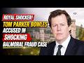 Royal shocker! Tom Parker Bowles accused in shocking Balmoral fraud case