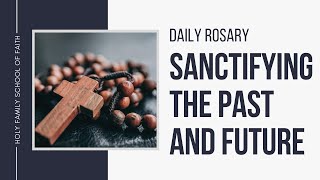 [Daily Rosary Meditations] Sanctifying the Past and Future