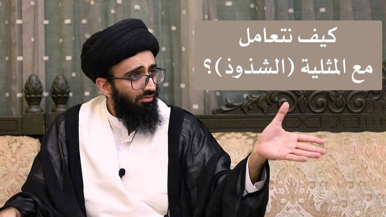 كيف نتعامل مع المثلية (الشذوذ)؟ - السيد علي أبو الحسن