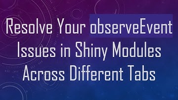 Resolve Your observeEvent Issues in Shiny Modules Across Different Tabs