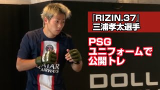 三浦孝太“PSGユニ”で公開トレ　メッシ、ネイマールらに「めちゃくちゃ刺激を受けてる」　『RIZIN.37』公開練習