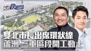 【LIVE】0318 蔣萬安、侯友宜出席環狀線北環段蘆洲三重區段動土典禮｜民視快新聞｜