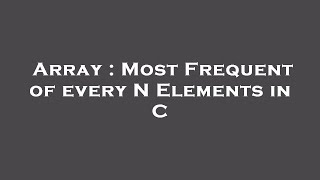 Array : Most Frequent of every N Elements in C