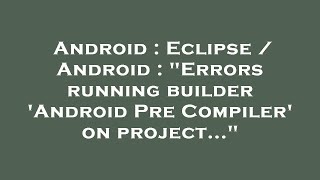 Android : Eclipse / Android : "Errors running builder 'Android Pre Compiler' on project..."