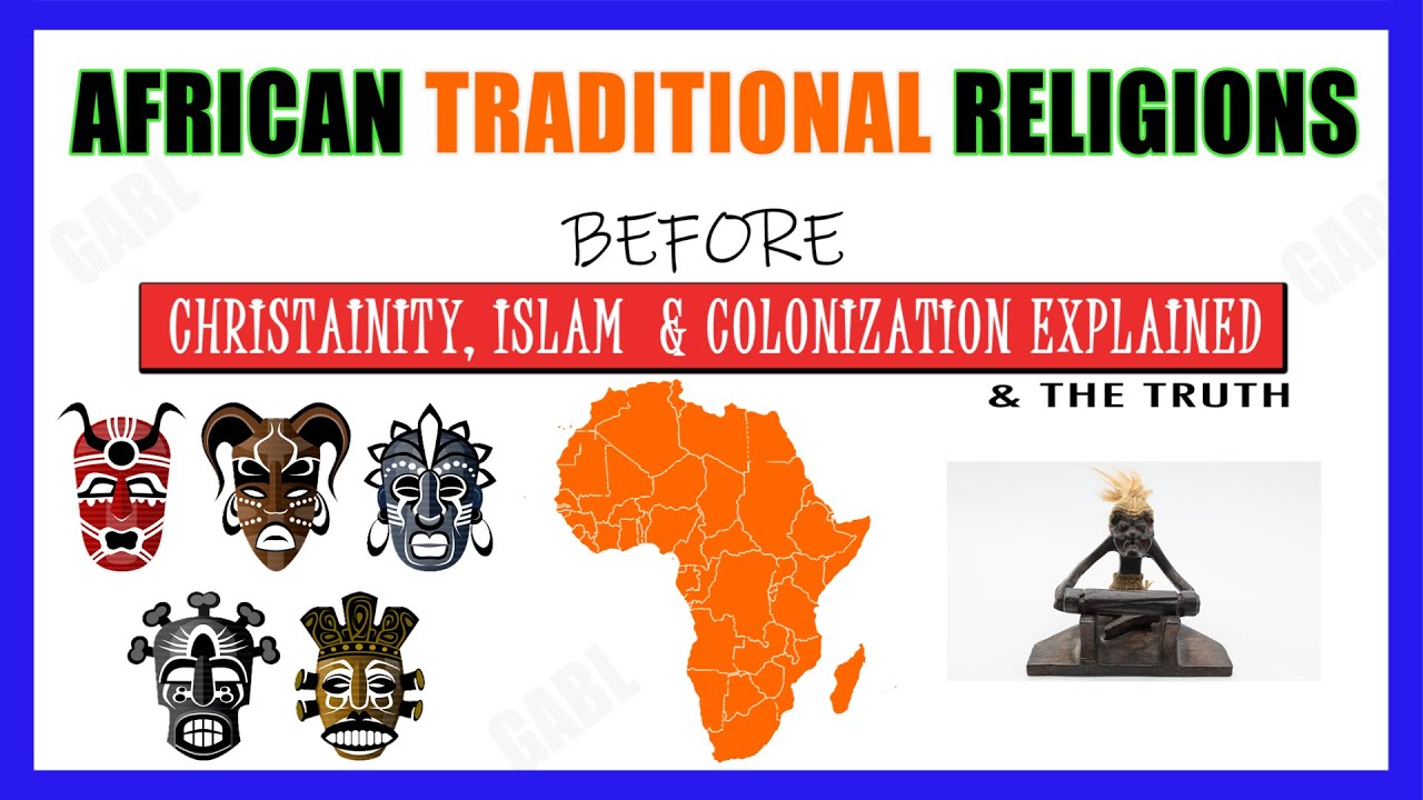 African Traditional Religion, Faith  Beliefs Before Christianity, Islam  Colonization Explained