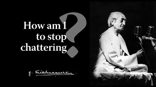 How am I to stop chattering? | Krishnamurti
